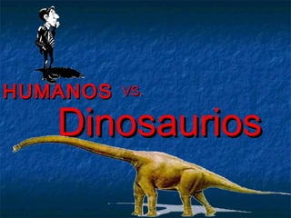 DinosauriosDinosaurios
HUMANOSHUMANOS VS.VS.
 