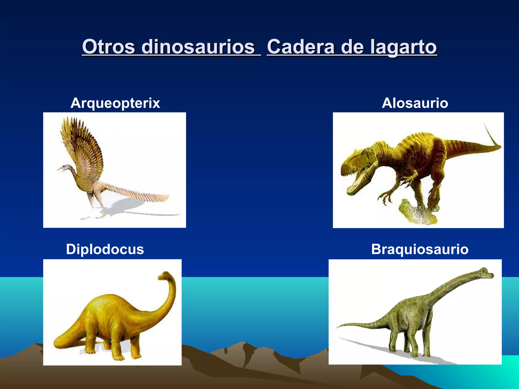 Otros dinosauriosOtros dinosaurios Cadera de lagartoCadera de lagarto
Arqueopterix Alosaurio
Diplodocus Braquiosaurio
 
