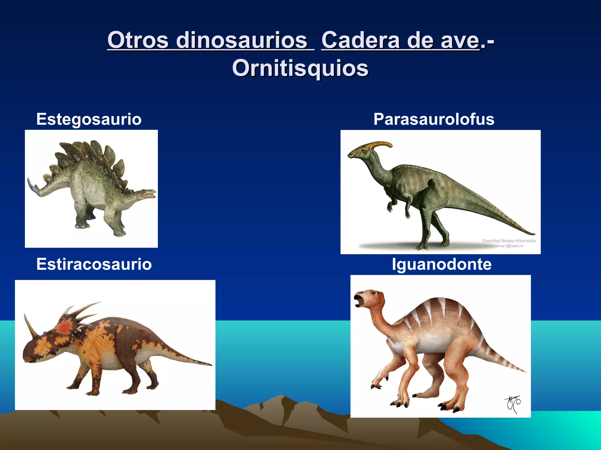 Otros dinosauriosOtros dinosaurios Cadera de aveCadera de ave.-.-
OrnitisquiosOrnitisquios
Estegosaurio Parasaurolofus
Estiracosaurio Iguanodonte
Apatosaurio Anquilosaurio
 