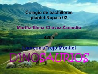 Colegio de bachilleres plantel Nopala 02 Martha Elena Chávez Zamudio 4205 LaurenciaTrejo Montiel DINO SAURIOS 