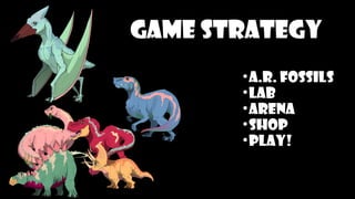 Game STRATEGY
•A.R. FOSSILS
•Lab
•Arena
•Shop
•Play!
 