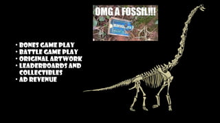 • Bones Game Play
• Battle Game Play
• Original artwork
• Leaderboards and
Collectibles
• Ad Revenue
 