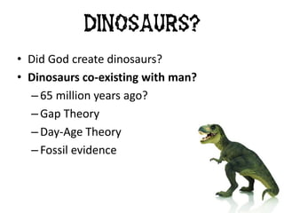• Did God create dinosaurs?
• Dinosaurs co-existing with man?
– 65 million years ago?
– Gap Theory
– Day-Age Theory
– Fossil evidence
Dinosaurs?
 