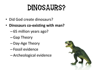 • Did God create dinosaurs?
• Dinosaurs co-existing with man?
– 65 million years ago?
– Gap Theory
– Day-Age Theory
– Fossil evidence
– Archeological evidence
Dinosaurs?
 