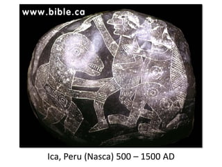 Ica, Peru (Nasca) 500 – 1500 AD
 