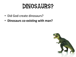 • Did God create dinosaurs?
• Dinosaurs co-existing with man?
Dinosaurs?
 