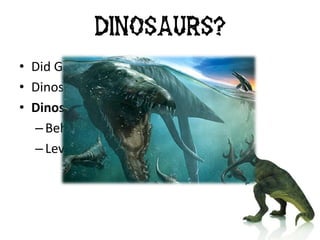 • Did God create dinosaurs?
• Dinosaurs co-existing with man?
• Dinosaurs in the scriptures?
– Behemoth (Job 40:15-24)
– Leviathan (Job 41)
Dinosaurs?
 