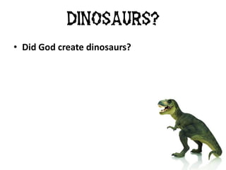 • Did God create dinosaurs?
Dinosaurs?
 