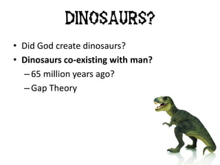 • Did God create dinosaurs?
• Dinosaurs co-existing with man?
– 65 million years ago?
– Gap Theory
Dinosaurs?
 