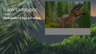 Γιγαντόσαυρος
Από μαθητή της Δ2 τάξης
 