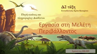 Data / Observations
4,3
2,4
2
Subject 1 Subject 2 Subject 3
Use the Chart feature to quickly
show differences between results.
Under the Insert tab, look for the
Chart button or simply click an
empty placeholder text box and
choose the display style that suits
your needs.
Πηγή-εικόνες και
πληροφορίες: Διαδίκτυο
Εργασία στη Μελέτη
Περιβάλλοντος
Σχολικό έτος 2018-2019
Δ2 τάξη
Εκπαιδευτικός Χρύσα Κοκορίκου
 
