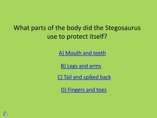 What parts of the body did the Stegosaurus
use to protect itself?
A) Mouth and teeth
B) Legs and arms
C) Tail and spiked back
D) Fingers and toes
 