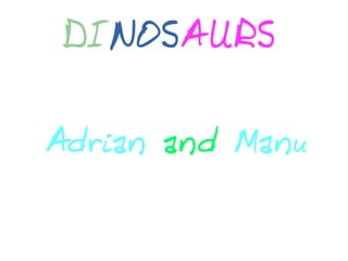 DINOSAURS
Adrian and Manu
 