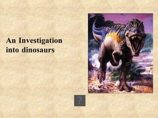 An Investigation into dinosaurs 