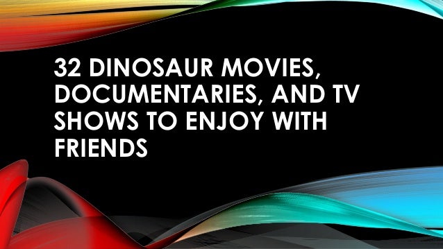 32 DINOSAUR MOVIES,
DOCUMENTARIES, AND TV
SHOWS TO ENJOY WITH
FRIENDS
 