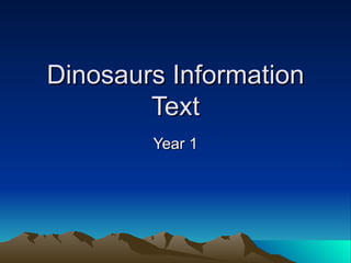 Dinosaurs Information
        Text
        Year 1
 