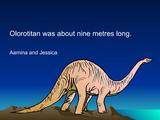 Olorotitan was about nine metres long.
Aamina and Jessica