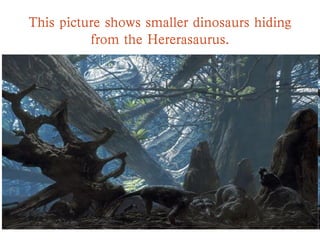 This picture shows smaller dinosaurs hiding
from the Hererasaurus.
 