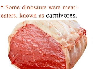 • Some dinosaurs were meat-
eaters, known as carnivores.
 
