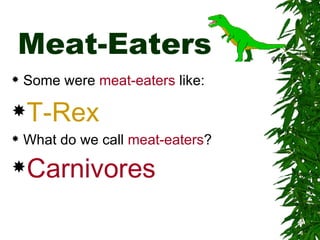 Meat-Eaters
   Some were meat-eaters like:

T-Rex
   What do we call meat-eaters?
Carnivores
 