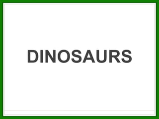 DINOSAURS
 