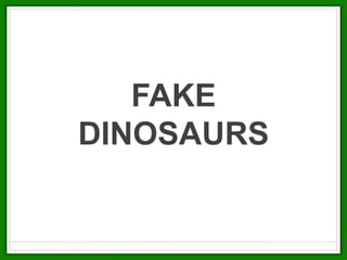 FAKE
DINOSAURS
 