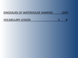DINOSAURS OF WATERHOUSE HAWKINS       DATE

VOCABULARY LESSON                 5     #
 