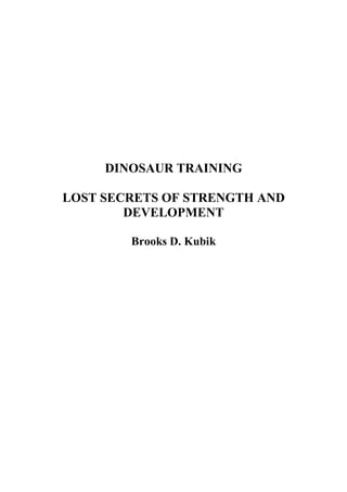 DINOSAUR TRAINING
LOST SECRETS OF STRENGTH AND
DEVELOPMENT
Brooks D. Kubik
 