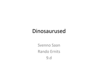 Dinosaurused
Svenno Saan
Rando Ernits
9.d
 
