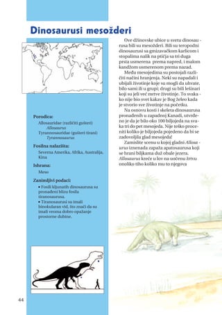 Ove džinovske ubice u svetu dinosau -
rusa bili su mesožderi. Bili su teropodni
dinosaurusi sa gmizavačkom karlicom i
stopalima nalik na ptičja sa tri duga
prsta usmerena prema napred, i malom
kandžom usmerenom prema nazad.
Među mesojedima su postojali razli-
čiti načini hranjenja. Neki su napadali i
ubijali životinje koje su mogli da uhvate,
bilo sami ili u grupi; drugi su bili lešinari
koji su jeli već mrtve životinje. To svaka -
ko nije bio svet kakav je Bog želeo kada
je stvorio sve životinje na početku.
Na osnovu kosti i skeleta dinosaurusa
pronađenih u zapadnoj Kanadi, utvrđe-
no je da je bilo oko 100 biljojeda na sva-
ka tri do pet mesojeda. Nije teško proce-
niti koliko je biljojeda pojedeno da bi se
zadovoljila glad mesojeda!
Zamislite scenu u kojoj gladni Allosa -
urus iznenada zapaža apatosaurusa koji
se hrani biljkama duž obale jezera.
Allosaurus kreće u lov na uočenu žrtvu
onoliko tiho koliko mu to njegova
Porodica:
Allosauridae (različiti gušteri)
Allosaurus
Tyrannosauridae (gušteri tirani)
Tyrannosaurus
Fosilna nalazišta:
Severna Amerika, Afrika, Australija,
Kina
Ishrana:
Meso
Zanimljivi podaci:
n
Fosili kljunatih dinosaurusa su
pronađeni blizu fosila
tiranosaurusa.
n
Tiranosaurusi su imali
binokularan vid, što znači da su
imali veoma dobro opažanje
prostorne dubine.
44
Dinosaurusi mesožderi
 