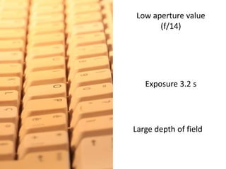 Low aperture value (f/14)Exposure 3.2 sLargedepthoffield