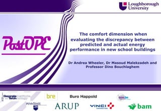 The comfort dimension when
evaluating the discrepancy between
    predicted and actual energy
performance in new school buildings


Dr Andrea Wheeler, Dr Masoud Malekzadeh and
        Professor Dino Bouchlaghem
 