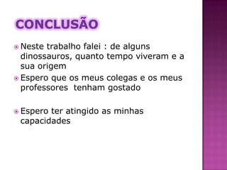 Porque não há dinossauros agoraOs dinossauros foram um dos tipos de animais mais bem sucedidos. Mas morreram apenas em poucos milhões de anos, mais ou menos. Por voltar dessa época o clima tornou-se muito mais frio e a vida vegetal alterou-se