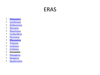 ERASPaleozoicoCambrianoOrdovicianoSilurianoDevonianoCarboníferoPermianoMesozoicoTriássicoJurássicoCretáceoCenozoicoPaleogenoNeogenoQuaternário