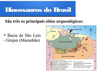 Dinossauros do Brasil
São três os principais sítios arqueológicos:
Bacia de São Luís
- Grajaú (Maranhão)
➔

 