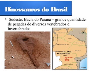 Dinossauros do Brasil
➔

Sudeste: Bacia do Paraná – grande quantidade
de pegadas de diversos vertebrados e
invertebrados

 