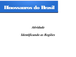 Dinossauros do Brasil

Atividade
Identificando as Regiões

 