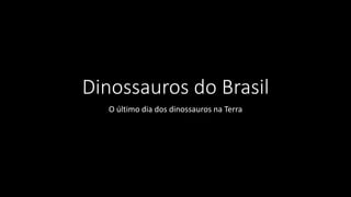 Dinossauros do Brasil
O último dia dos dinossauros na Terra
 