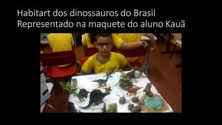 Habitart dos dinossauros do Brasil
Representado na maquete do aluno Kauã
 