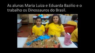 As alunas Maria Luiza e Eduarda Bazilio e o
trabalho os Dinossauros do Brasil.
 