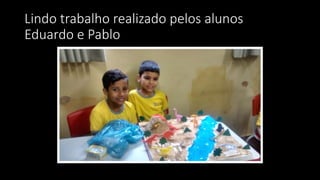 Lindo trabalho realizado pelos alunos
Eduardo e Pablo
 