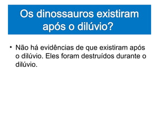 • Não há evidências de que existiram após
  o dilúvio. Eles foram destruídos durante o
  dilúvio.
 