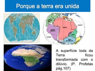 A superfície toda da
Terra           ficou
transformada com o
dilúvio. (P. Profetas
pág.107)
 