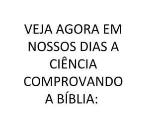 VEJA AGORA EM
 NOSSOS DIAS A
    CIÊNCIA
COMPROVANDO
   A BÍBLIA:
 