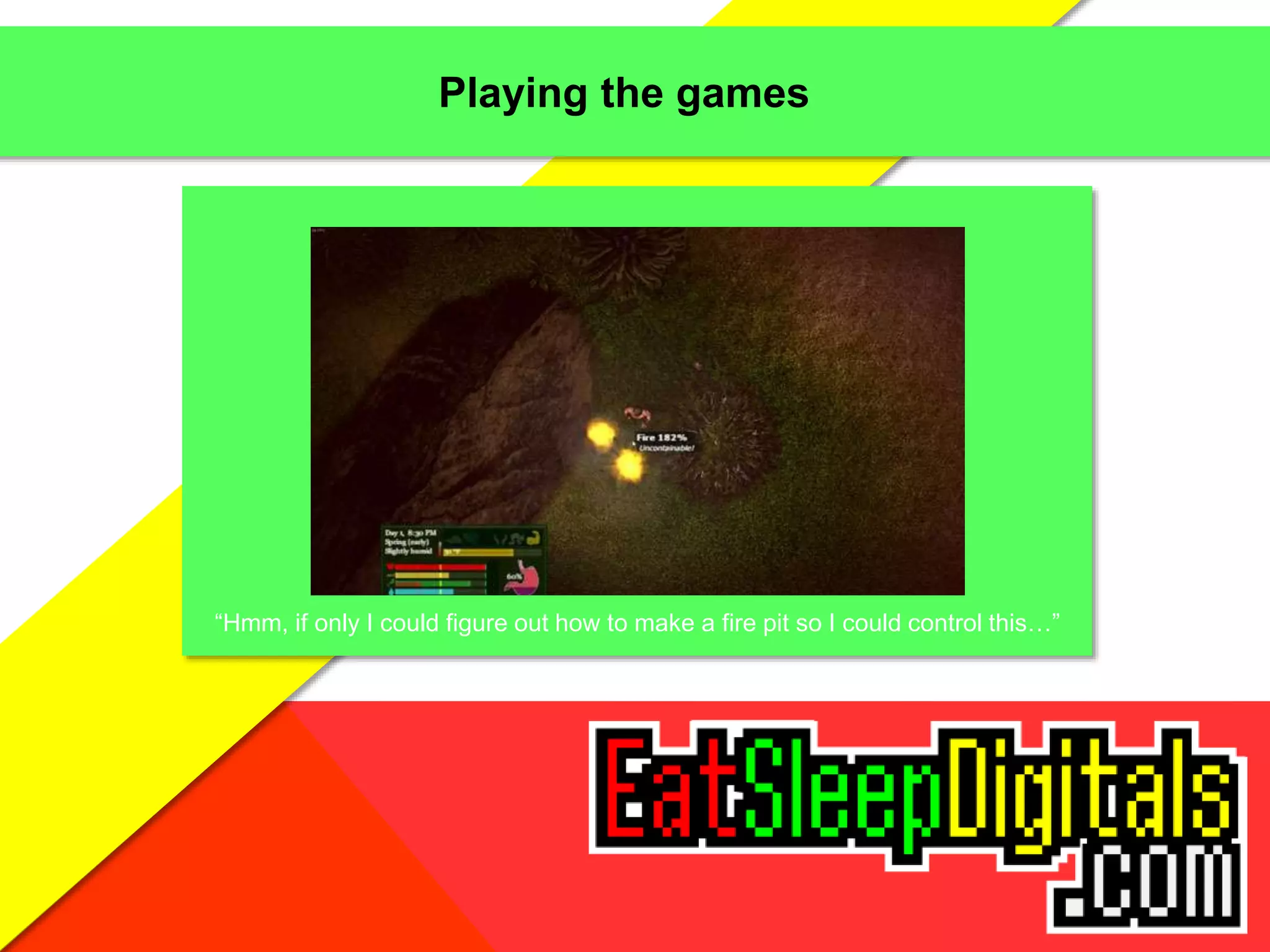 Playing the games
“Hmm, if only I could figure out how to make a fire pit so I could control this…”
 