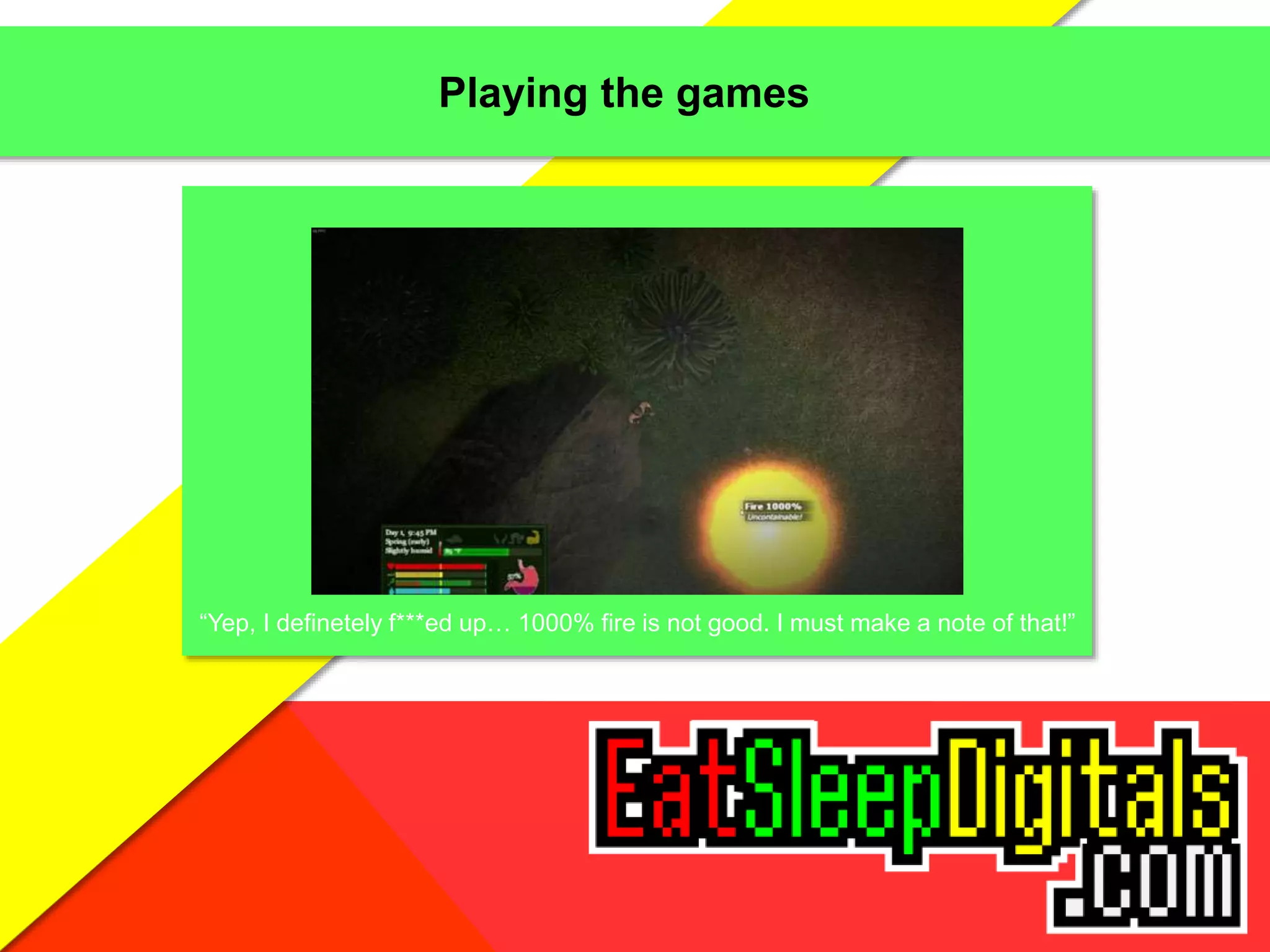 Playing the games
“Yep, I definetely f***ed up… 1000% fire is not good. I must make a note of that!”
 