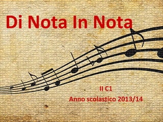 Di Nota In Nota
II C1
Anno scolastico 2013/14
 