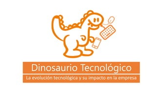 Dinosaurio Tecnológico
La evolución tecnológica y su impacto en la empresa
 