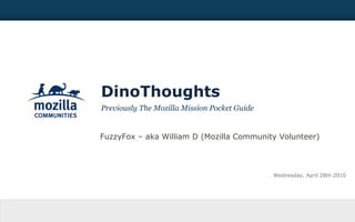 DinoThoughts Previously The Mozilla Mission Pocket Guide Wednesday, April 28th 2010 FuzzyFox – aka William D (Mozilla Community Volunteer) 
