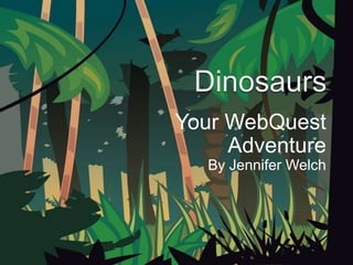 Dinosaurs Your WebQuest Adventure By Jennifer Welch 